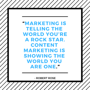 “Marketing is telling the world you’re a rock star. Content Marketing is showing the world you are one.”